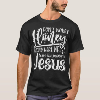 Don't Worry Honey Round Here We Leave The Judgin'  T-Shirt