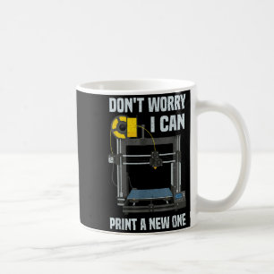 Dont Worry I Can Print A New One 3D Printer Coffee Mug