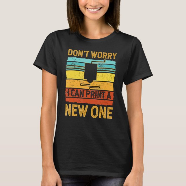 Don't Worry I Can Print A New One  3d Printer T-Shirt (Front)