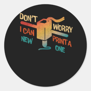 Dont Worry I Can Print A New One 3D Printing Machi Classic Round Sticker