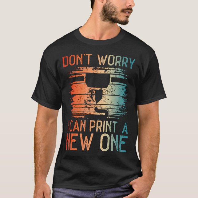 Don'T Worry I Can Print A New One Funny 3D Modelin T-Shirt (Front)