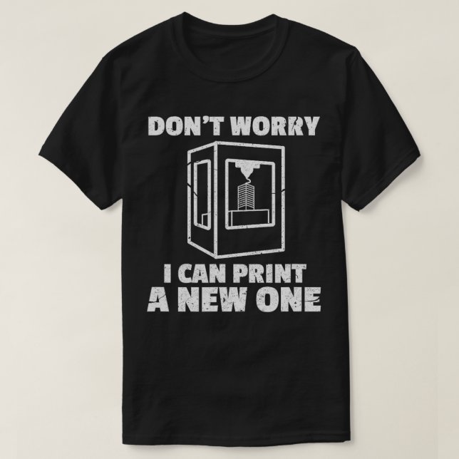 Dont Worry I Can Print a New One Funny 3D Printing T-Shirt (Design Front)