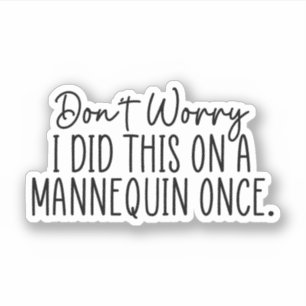 Don't Worry I Did This On A Mannequin Once