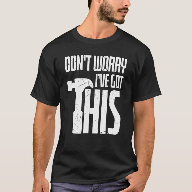 Dont Worry I Got This Hammer Construction Workers T-Shirt (Front)