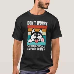Dont Worry I Had Cuddle My Dog Today Dog 4 T-Shirt