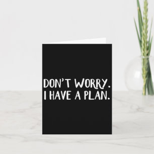 Don't Worry I Have A Plan Card