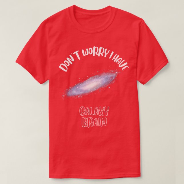 Dont Worry I Have Galaxy Brain 1 T-Shirt (Design Front)