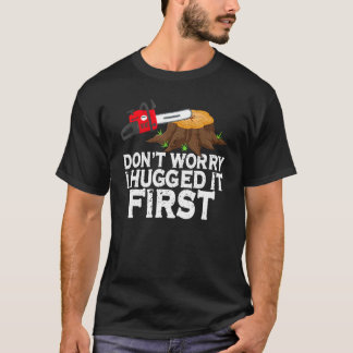 Don't Worry I Hugged It First  Arborist Lumberjack T-Shirt