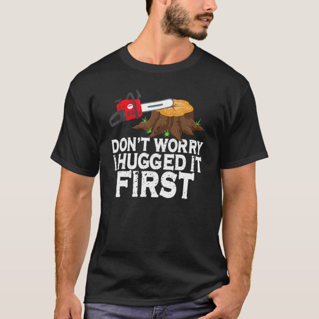 Don't Worry I Hugged It First  Arborist Lumberjack T-Shirt (Front)