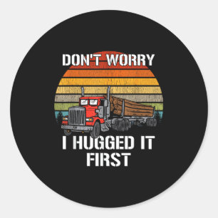 Don't Worry I Hugged It First Log Truck Driver Hau Classic Round Sticker