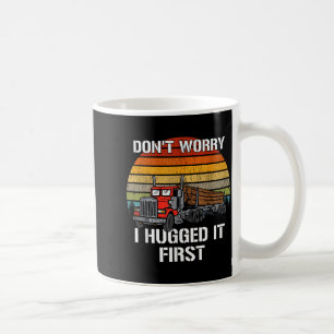 Don't Worry I Hugged It First Log Truck Driver Hau Coffee Mug