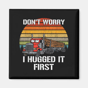 Don't Worry I Hugged It First Log Truck Driver Hau Magnet