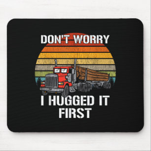 Don't Worry I Hugged It First Log Truck Driver Hau Mouse Mat