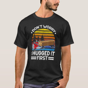 Don't Worry I Hugged It First Log Truck Driver T-Shirt