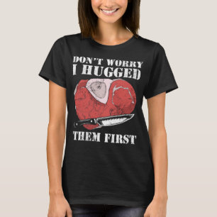 Don't Worry I Hugged Them First Meat Cutter Funny T-Shirt