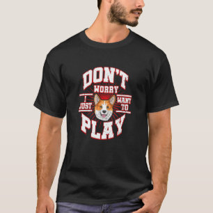 Don't Worry I Just Want To Play Says The Corgi D T-Shirt