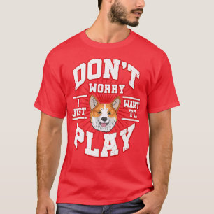 Dont Worry, I Just Want To Play Says The Corgi Dog T-Shirt