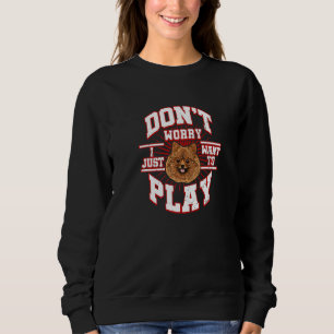 Don't Worry I Just Want To Play Says The Pomerania Sweatshirt