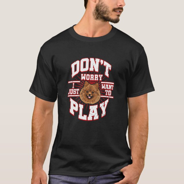 Don't Worry I Just Want To Play Says The Pomerania T-Shirt (Front)