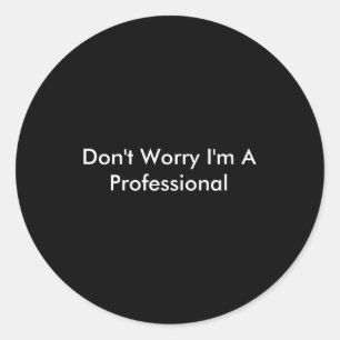 Dont Worry Im A Professional  Classic Round Sticker