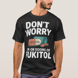 Don't Worry I'M On 500Mg Of Fukitol Funny Saying Q T-Shirt