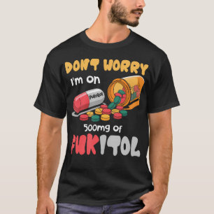 Don't Worry I'M On 500Mg Of Fukitol Funny Saying T-Shirt