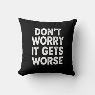Don't Worry It Gets Worse Funny Sarcastic Humor Cushion