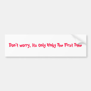 Don't worry, Its Only Kinky The First Time Bumper Sticker