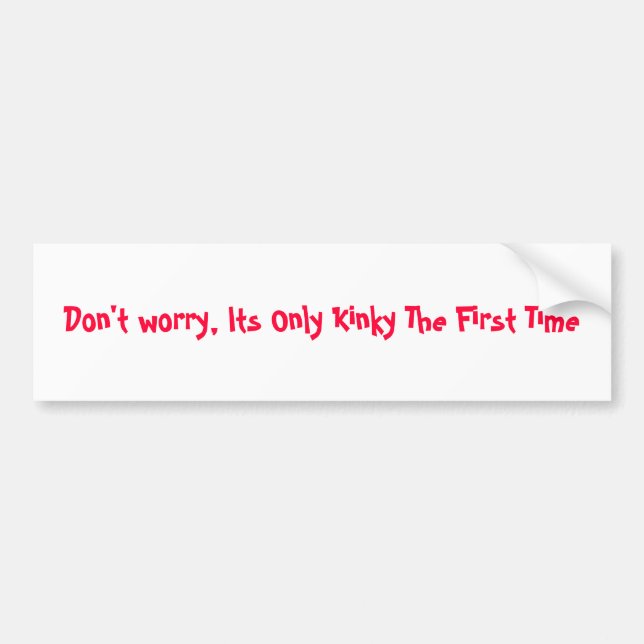 Don't worry, Its Only Kinky The First Time Bumper Sticker (Front)