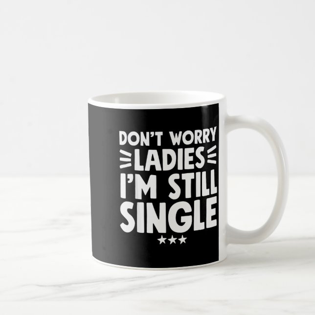 Don't Worry Ladies I'm Still Single - Funny Single Coffee Mug (Right)
