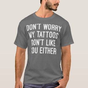Dont Worry My attoos Dont Like You Either Men Wome T-Shirt