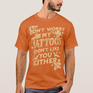 Dont Worry My attoos Dont Like You Either Sarcasti T-Shirt