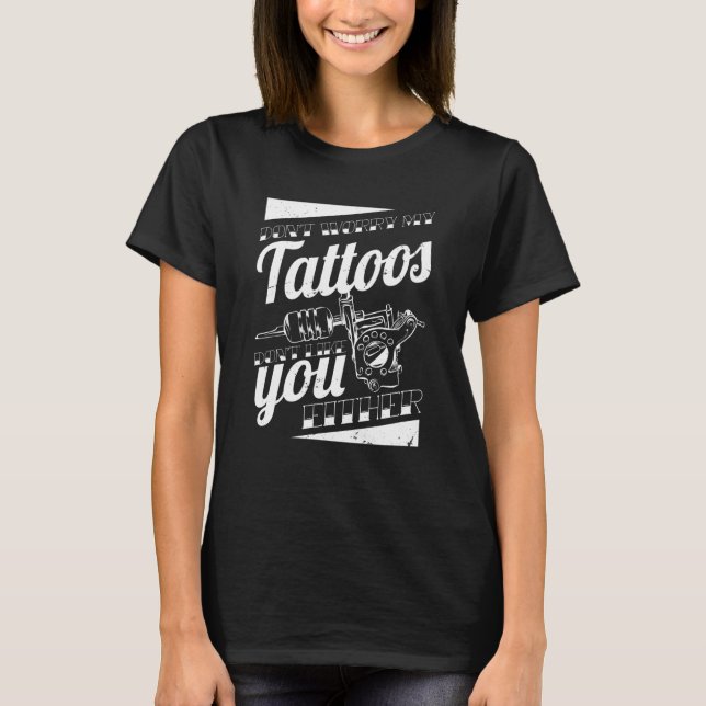 Don'T Worry My Tattoos Don'T Like You Either Body  T-Shirt (Front)