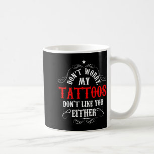 Don't Worry My Tattoos Don't Like You Either - Fun Coffee Mug