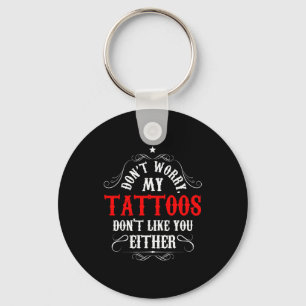 Don't Worry My Tattoos Don't Like You Either - Fun Key Ring