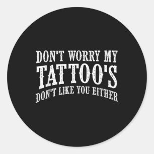 Dont Worry My Tattoos Dont Like You Either _ Funny Classic Round Sticker