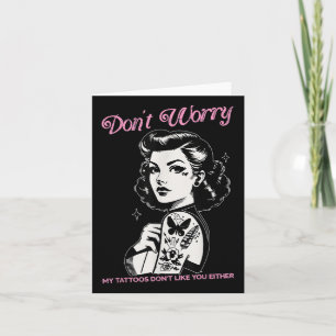 Dont Worry My Tattoos Dont Like You Either Funny I Card
