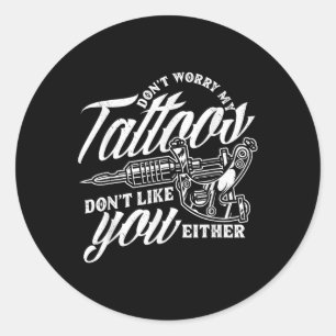 Dont Worry My Tattoos Dont Like You Either Funny S Classic Round Sticker