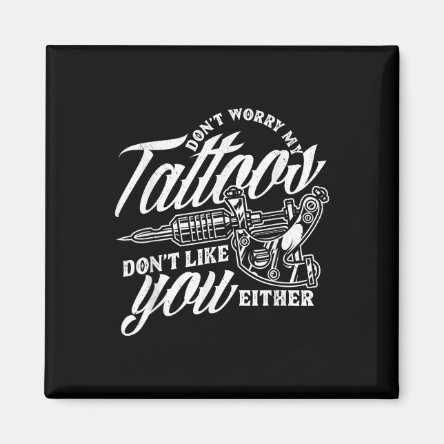 Dont Worry My Tattoos Dont Like You Either Funny S Magnet (Front)