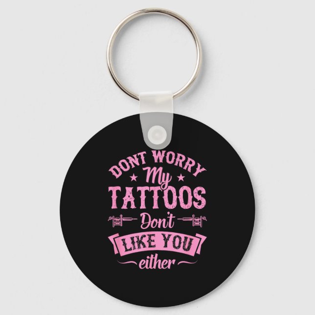 Don't Worry My Tattoos Don't Like You Either Ink A Key Ring (Front)