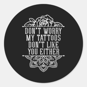 Don'T Worry My Tattoos Don'T Like You Either Inked Classic Round Sticker