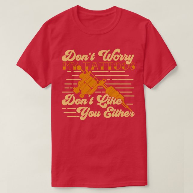 Dont Worry My Tattoos Dont Like You Either  T-Shirt (Design Front)