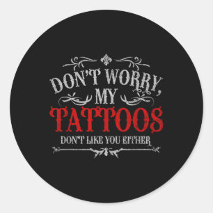 Dont Worry My Tattoos Dont Like You Either Tattoo  Classic Round Sticker