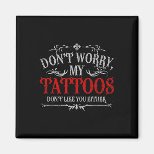 Dont Worry My Tattoos Dont Like You Either Tattoo Magnet