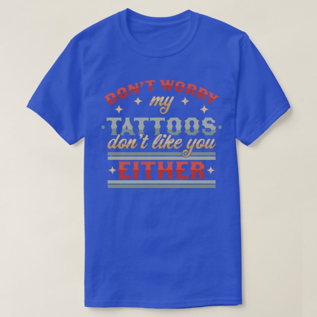 Dont Worry My Tattoos Dont Like You Either Tattoo  T-Shirt (Design Front)