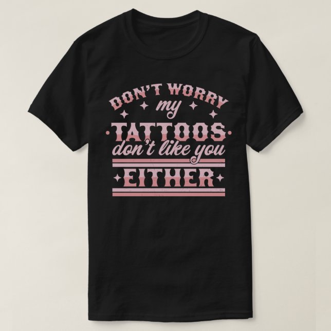 Dont Worry My Tattoos Dont Like You Either Tattoo  T-Shirt (Design Front)