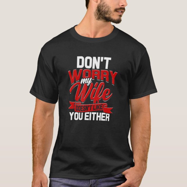Dont Worry My Wife Doesnt Like You Either Aggressi T-Shirt (Front)