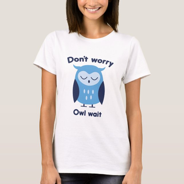 Don't Worry Owl Wait T-Shirt (Front)