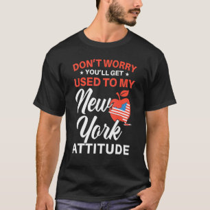 Don't Worry You'll Get Used To My New York Attitud T-Shirt