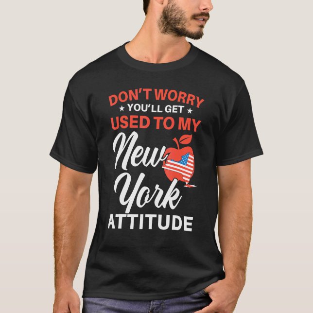 Don't Worry You'll Get Used To My New York Attitud T-Shirt (Front)